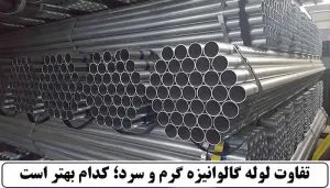 تفاوت لوله گالوانیزه گرم و سرد؛ کدام بهتر است