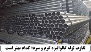 تفاوت لوله گالوانیزه گرم و سرد؛ کدام بهتر است